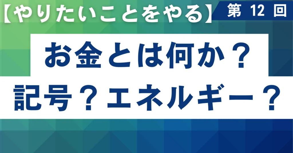 12 お金とは何か?記号?エネルギー?